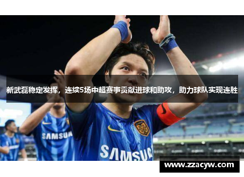 新武磊稳定发挥，连续5场中超赛事贡献进球和助攻，助力球队实现连胜