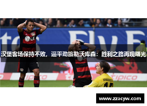 汉堡客场保持不败，逼平劲旅勒沃库森：胜利之路再现曙光