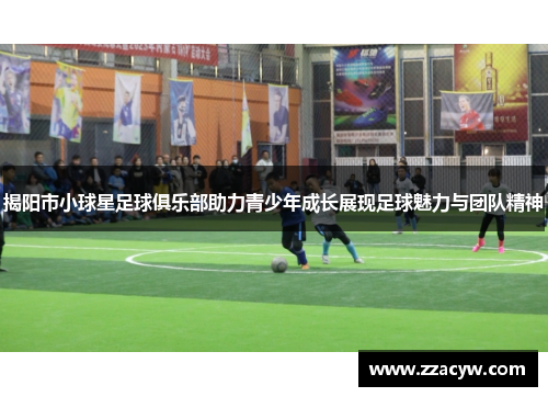 揭阳市小球星足球俱乐部助力青少年成长展现足球魅力与团队精神