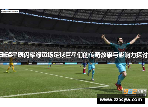 璀璨星辰闪耀绿茵场足球巨星们的传奇故事与影响力探讨