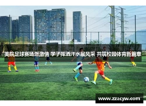 美院足球赛场燃激情 学子挥洒汗水展风采 共筑校园体育新篇章