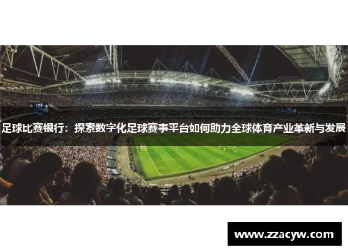 足球比赛银行：探索数字化足球赛事平台如何助力全球体育产业革新与发展