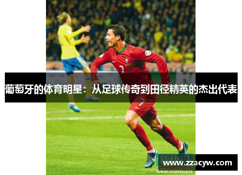 葡萄牙的体育明星：从足球传奇到田径精英的杰出代表