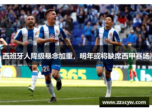 西班牙人降级悬念加重，明年或将缺席西甲赛场