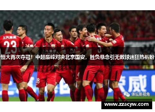 恒大再次夺冠！中超巅峰对决北京国安，胜负悬念引无数球迷狂热祈盼